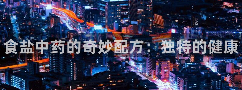 威九国际观看：食盐中药的奇妙配方：独特的健康